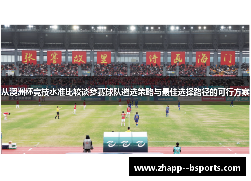 从澳洲杯竞技水准比较谈参赛球队遴选策略与最佳选择路径的可行方案 从澳洲杯竞技水准比较谈参赛球队遴选策略与最佳选择路径的可行方案