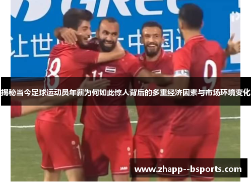 揭秘当今足球运动员年薪为何如此惊人背后的多重经济因素与市场环境变化 揭秘当今足球运动员年薪为何如此惊人背后的多重经济因素与市场环境变化