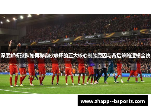 深度解析球队如何称霸欧联杯的五大核心制胜原因与背后策略逻辑全貌
