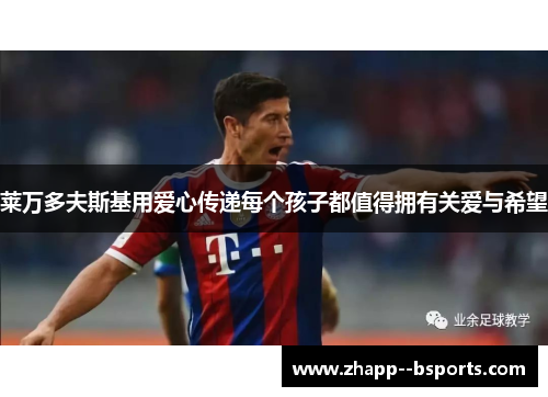 莱万多夫斯基用爱心传递每个孩子都值得拥有关爱与希望