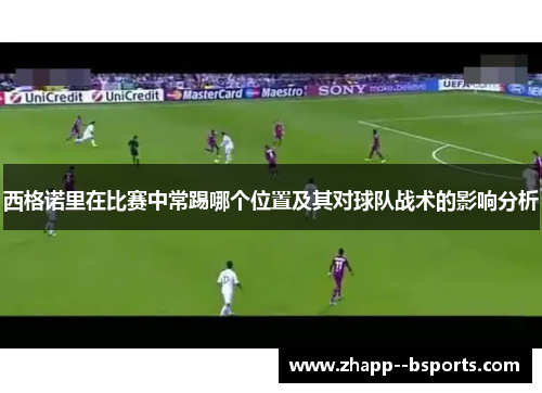 西格诺里在比赛中常踢哪个位置及其对球队战术的影响分析