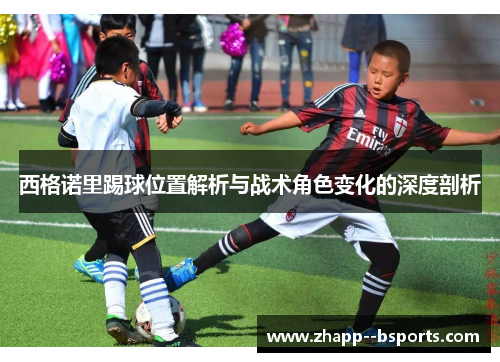 西格诺里踢球位置解析与战术角色变化的深度剖析