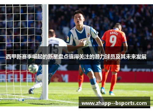 西甲新赛季崛起的新星盘点值得关注的潜力球员及其未来发展