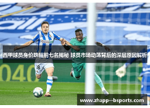 西甲球员身价跌幅前七名揭秘 球员市场动荡背后的深层原因解析