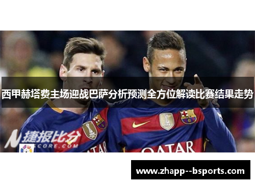 西甲赫塔费主场迎战巴萨分析预测全方位解读比赛结果走势