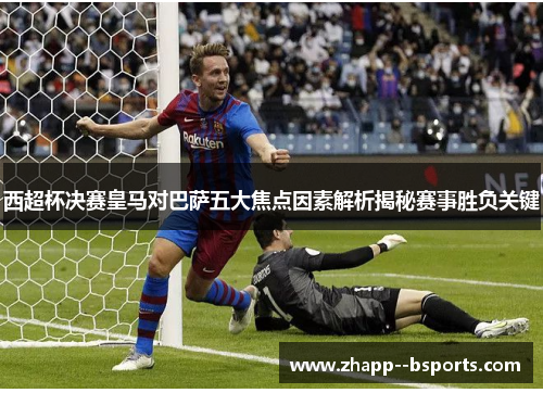 西超杯决赛皇马对巴萨五大焦点因素解析揭秘赛事胜负关键