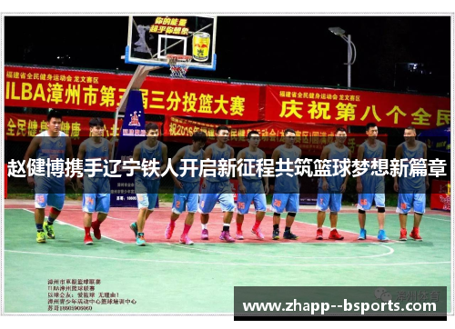 赵健博携手辽宁铁人开启新征程共筑篮球梦想新篇章