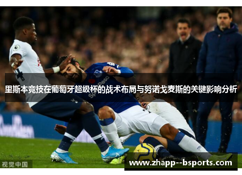 里斯本竞技在葡萄牙超级杯的战术布局与努诺戈麦斯的关键影响分析