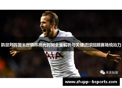 凯恩对阵国米世俱杯高光时刻全面解析与关键进球回顾赛场统治力 凯恩对阵国米世俱杯高光时刻全面解析与关键进球回顾赛场统治力