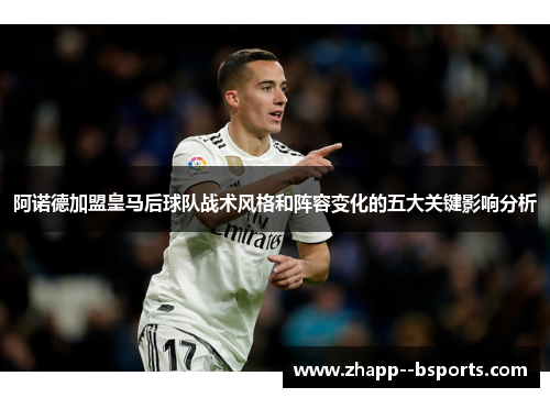 阿诺德加盟皇马后球队战术风格和阵容变化的五大关键影响分析