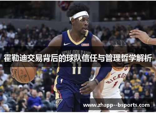 霍勒迪交易背后的球队信任与管理哲学解析 霍勒迪交易背后的球队信任与管理哲学解析