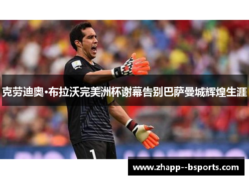 克劳迪奥·布拉沃完美洲杯谢幕告别巴萨曼城辉煌生涯