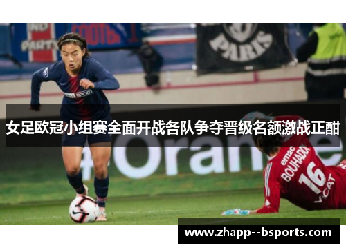 女足欧冠小组赛全面开战各队争夺晋级名额激战正酣 女足欧冠小组赛全面开战各队争夺晋级名额激战正酣