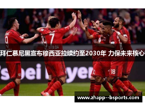 拜仁慕尼黑宣布穆西亚拉续约至2030年 力保未来核心
