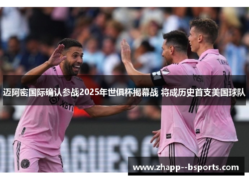 迈阿密国际确认参战2025年世俱杯揭幕战 将成历史首支美国球队