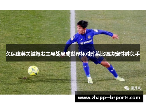 久保建英关键爆发主导战局成世界杯对阵莱比锡决定性胜负手