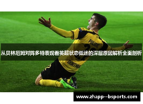 从贝林厄姆对阵多特表现看英超状态低迷的深层原因解析全面剖析