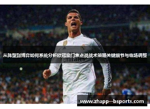 从阵型到博弈如何系统分析欧冠豪门焦点战战术策略关键细节与临场调整