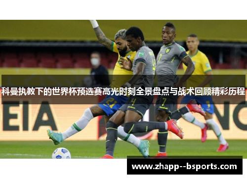 科曼执教下的世界杯预选赛高光时刻全景盘点与战术回顾精彩历程 科曼执教下的世界杯预选赛高光时刻全景盘点与战术回顾精彩历程