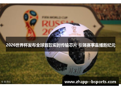 2026世界杯发布全球首款实时传输芯片 引领赛事直播新纪元 2026世界杯发布全球首款实时传输芯片 引领赛事直播新纪元